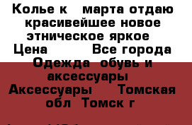 Колье к 8 марта отдаю красивейшее новое этническое яркое › Цена ­ 400 - Все города Одежда, обувь и аксессуары » Аксессуары   . Томская обл.,Томск г.